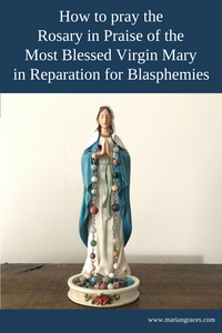 How to Pray the Rosary in Praise of the Most Blessed Virgin Mary in Reparation for Blasphemies